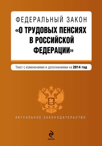 Федеральный закон О трудовых пенсиях в Российской Федерации. Текст с изменениями и дополнениями на 2014 год