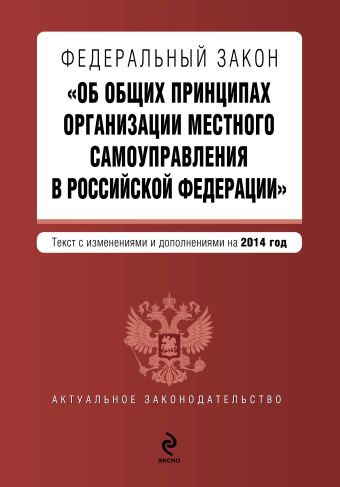 Федеральный закон "Об общих принципах организации местного самоуправления в Российской Федерации". Текст с изменениями и дополнениями на 2014 год Федеральный закон "Об общих принципах организации местного самоуправления в Российской Федерации". Текст с изменениями и дополнениями на 2014 год