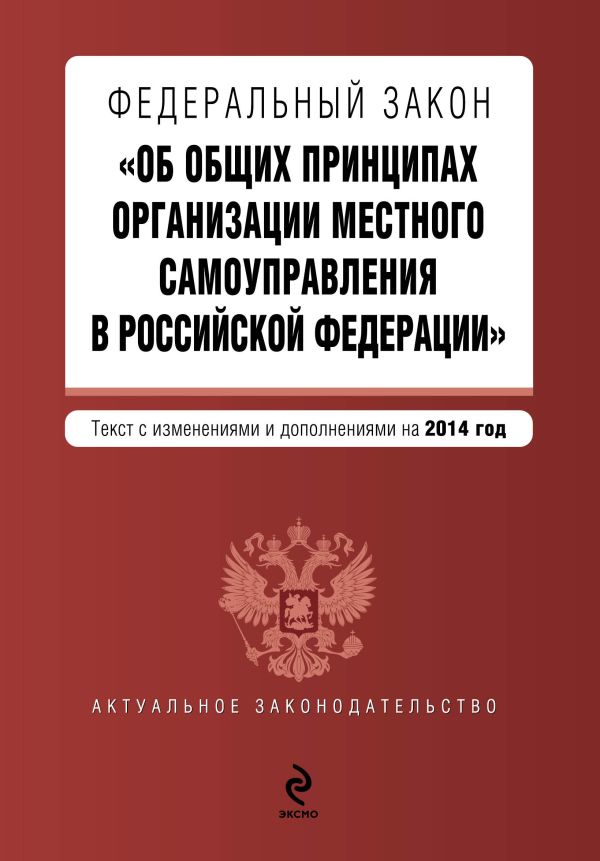 Федеральный закон "Об общих принципах организации местного самоуправления в Российской Федерации". Текст с изменениями и дополнениями на 2014 год Федеральный закон "Об общих принципах организации местного самоуправления в Российской Федерации". Текст с изменениями и дополнениями на 2014 год