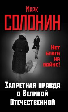 Запретная правда о Великой Отечественной. Нет блага на войне!