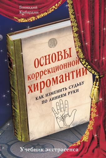 Основы коррекционной хиромантии: Как изменить судьбу по линиям руки Основы коррекционной хиромантии: Как изменить судьбу по линиям руки Кибардин Г.М.
