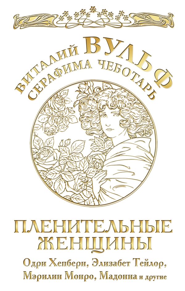 Пленительные женщины. Одри Хепберн, Элизабет Тейлор, Мэрилин Монро, Мадонна и другие Пленительные женщины. Одри Хепберн, Элизабет Тейлор, Мэрилин Монро, Мадонна и другие Вульф В.Я., Чеботарь С.А.