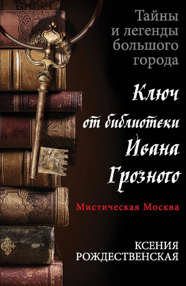 Мистическая Москва. Ключ от библиотеки Ивана Грозного Мистическая Москва. Ключ от библиотеки Ивана Грозного Рождественская К.