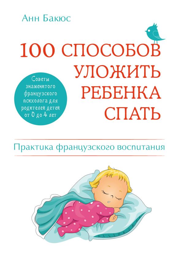 100 способов уложить ребенка спать. Эффективные советы французского психолога 100 способов уложить ребенка спать. Эффективные советы французского психолога Бакюс А.