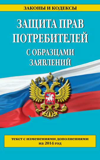 Защита прав потребителей с образцами заявлений: текст с изм. и доп. на 2014 год Защита прав потребителей с образцами заявлений: текст с изм. и доп. на 2014 год