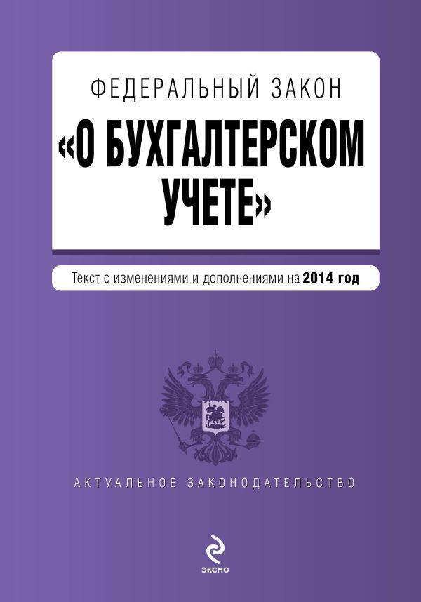 Федеральный закон "О бухгалтерском учете": текст с изм. и доп. на 2014 год Федеральный закон "О бухгалтерском учете": текст с изм. и доп. на 2014 год