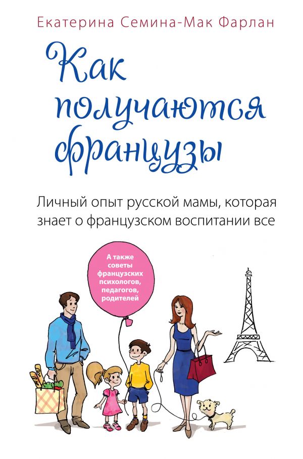 Как получаются французы. Личный опыт русской мамы, которая знает о французском воспитании все Как получаются французы. Личный опыт русской мамы, которая знает о французском воспитании все Семина-Мак Фарлан Е.В.