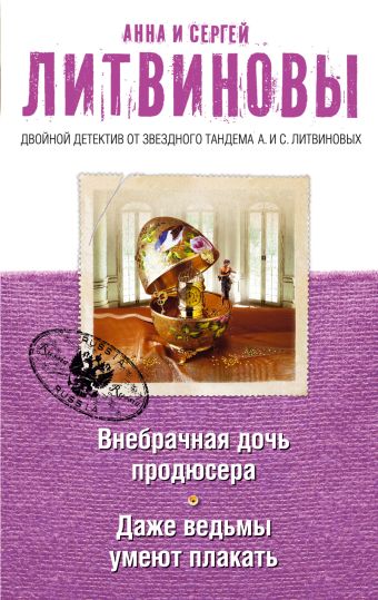 Внебрачная дочь продюсера. Даже ведьмы умеют плакать Внебрачная дочь продюсера. Даже ведьмы умеют плакать Литвинова А.В., Литвинов С.В.