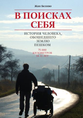 В поисках себя. История человека, обошедшего пешком Землю В поисках себя. История человека, обошедшего пешком Землю Беливо Ж.