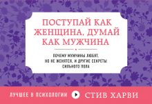 Поступай как женщина, думай как мужчина. Почему мужчины любят, но не женятся, и другие секреты сильного пола