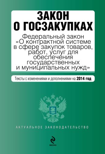 Закон о госзакупках: Федеральный закон "О контрактной системе в сфере закупок товаров, работ, услуг для обеспечения государственных и муниципальных нужд". Текст с изм. и доп. на 2014 год Закон о госзакупках: Федеральный закон "О контрактной системе в сфере закупок товаров, работ, услуг для обеспечения государственных и муниципальных нужд". Текст с изм. и доп. на 2014 год