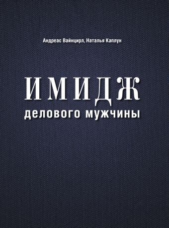 Имидж делового мужчины (нов. оф.) Имидж делового мужчины (нов. оф.) Вайнцирл А.,Каплун Н.,