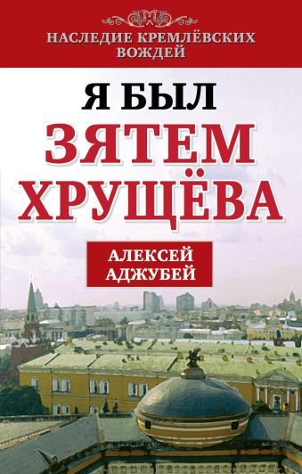Я был зятем Хрущева Я был зятем Хрущева Аджубей А.И.
