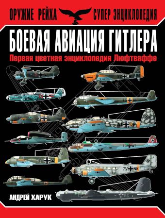Боевая авиация Гитлера. Первая цветная энциклопедия Люфтваффе Боевая авиация Гитлера. Первая цветная энциклопедия Люфтваффе Харук А.И.