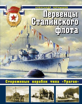 Первенцы Сталинского флота. Сторожевые корабли типа «Ураган» Первенцы Сталинского флота. Сторожевые корабли типа «Ураган» Чернышев А.А.