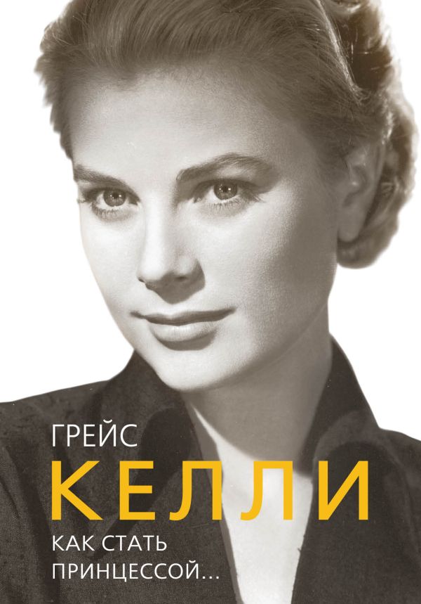 Грейс Келли. Как стать принцессой… Грейс Келли. Как стать принцессой… Таничева Е.
