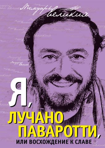 Я, Лучано Паваротти, или Восхождение к славе Я, Лучано Паваротти, или Восхождение к славе Паваротти Л.