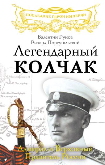 Легендарный Колчак. Адмирал и Верховный Правитель России Легендарный Колчак. Адмирал и Верховный Правитель России Рунов В.А., Португальский Р.М.