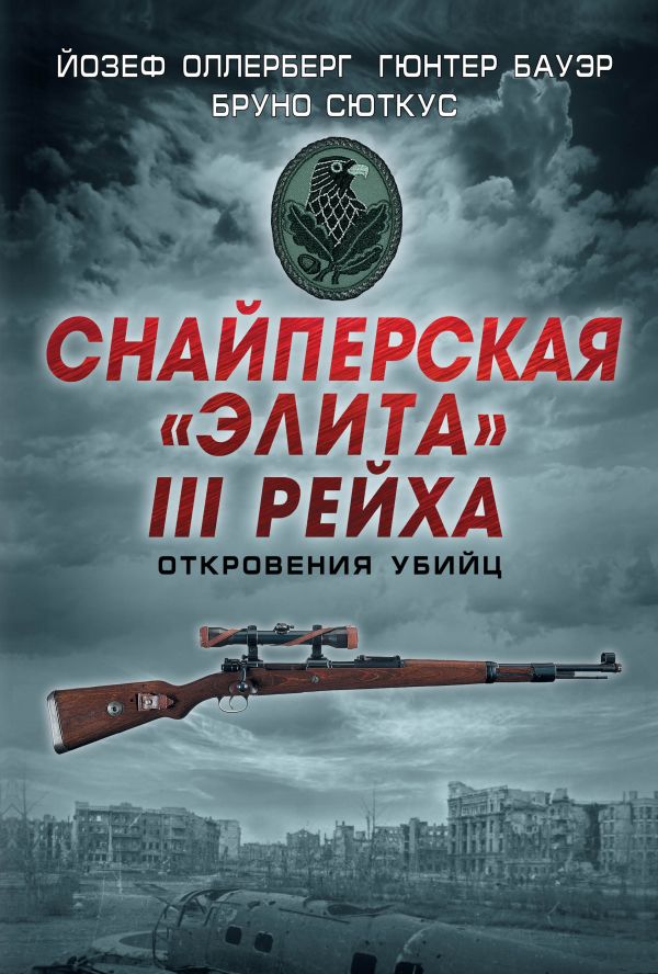 Снайперская "элита" III Рейха. Откровения убийц Снайперская "элита" III Рейха. Откровения убийц Оллерберг Й., Бауэр Г., Сюткус Б.