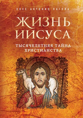 Жизнь Иисуса. Тысячелетняя тайна христианства Жизнь Иисуса. Тысячелетняя тайна христианства Пагола Х.