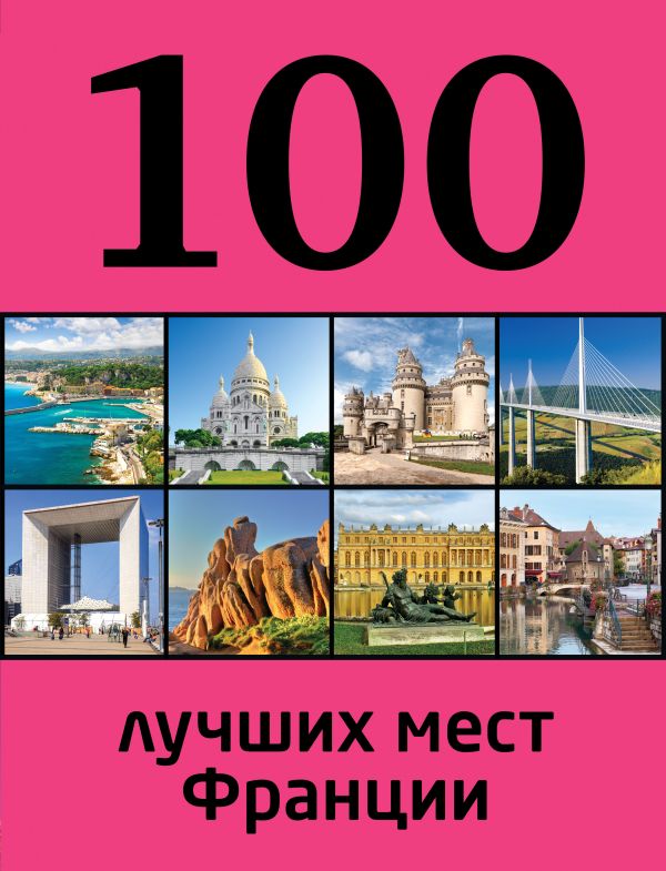 100 лучших мест Франции 100 лучших мест Франции Ливеровская Евгения