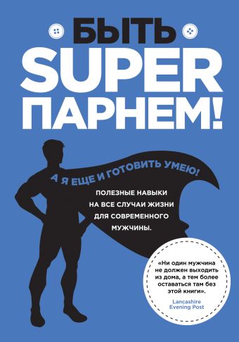 Быть superпарнем! Полезные навыки на все случаи жизни для современного мужчины Быть superпарнем! Полезные навыки на все случаи жизни для современного мужчины Вильямс С.