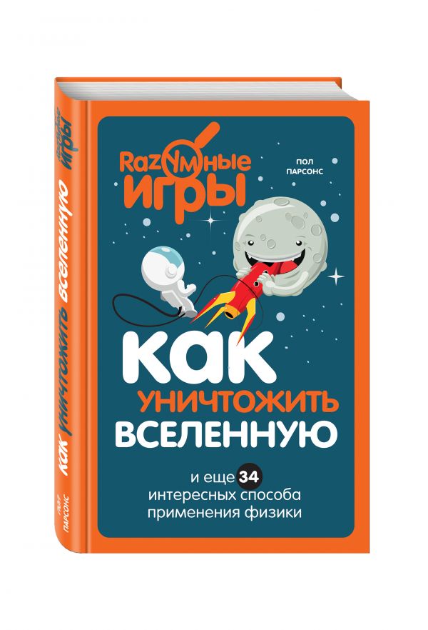 Zakazat.ru: Как уничтожить Вселенную и еще 34 интересных способа применения физики. Парсонс Пол