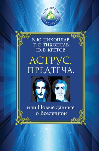 Аструс. Предтеча, или Новые данные о Вселенной Аструс. Предтеча, или Новые данные о Вселенной Тихоплав В.Ю., Тихоплав Т.С., Кретов Ю.В.