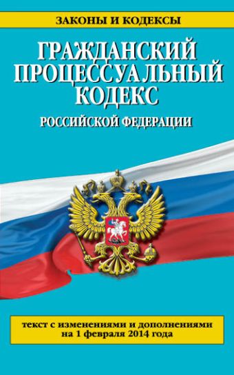 Гражданский процессуальный кодекс Российской Федерации : текст с изм. и доп. на 1 февраля 2014 г. Гражданский процессуальный кодекс Российской Федерации : текст с изм. и доп. на 1 февраля 2014 г.