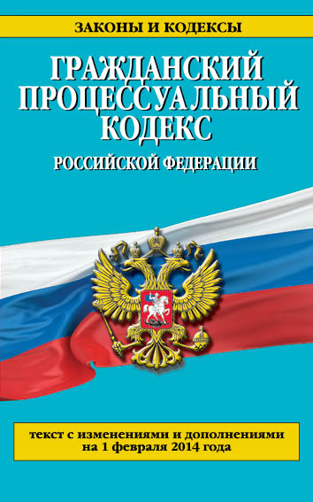 Гражданский процессуальный кодекс Российской Федерации : текст с изм. и доп. на 1 февраля 2014 г. Гражданский процессуальный кодекс Российской Федерации : текст с изм. и доп. на 1 февраля 2014 г.
