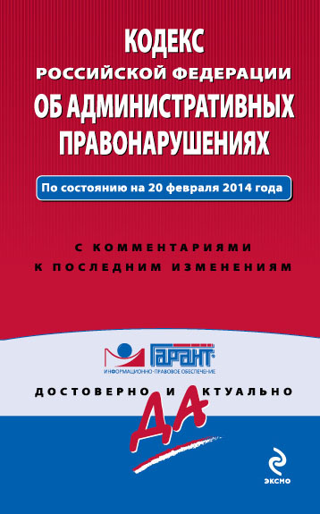 Кодекс Российской Федерации об административных правонарушениях : текст с изм. и доп. на 1 февраля 2014 г. Кодекс Российской Федерации об административных правонарушениях : текст с изм. и доп. на 1 февраля 2014 г.