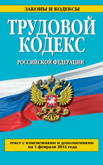 Трудовой кодекс Российской Федерации: текст с изм. и доп. на 1 февраля 2014 г. Трудовой кодекс Российской Федерации: текст с изм. и доп. на 1 февраля 2014 г.