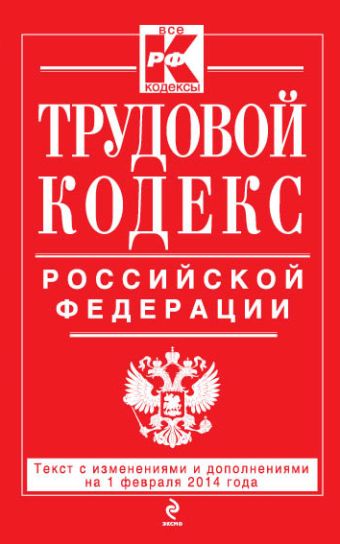Трудовой кодекс Российской Федерации: текст с изм. и доп. на 1 февраляя 2014 г. Трудовой кодекс Российской Федерации: текст с изм. и доп. на 1 февраляя 2014 г.