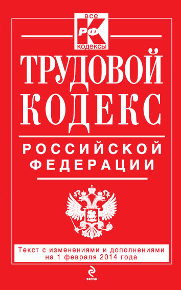 Трудовой кодекс Российской Федерации: текст с изм. и доп. на 1 февраляя 2014 г. Трудовой кодекс Российской Федерации: текст с изм. и доп. на 1 февраляя 2014 г.