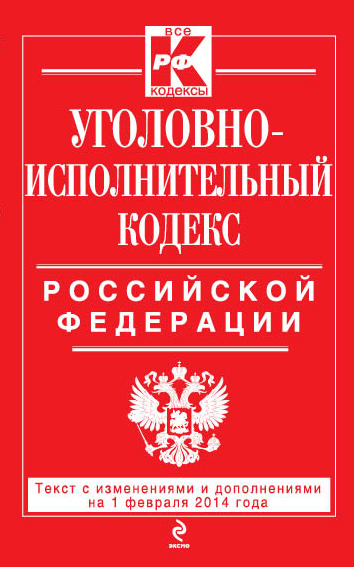 Уголовно-исполнительный кодекс Российской Федерации : текст с изм. и доп. на 1 февраля 2014 г. Уголовно-исполнительный кодекс Российской Федерации : текст с изм. и доп. на 1 февраля 2014 г.