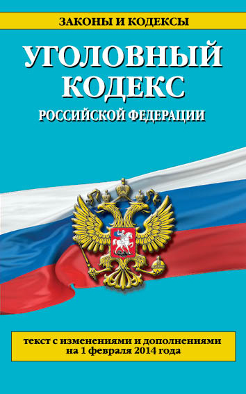 Уголовный кодекс Российской Федерации : текст с изм. и доп. на 1 февраля 2014 г. Уголовный кодекс Российской Федерации : текст с изм. и доп. на 1 февраля 2014 г.