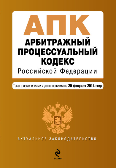 Арбитражный процессуальный кодекс Российской Федерации : текст с изм. и доп. на 20 февраля 2014 г. Арбитражный процессуальный кодекс Российской Федерации : текст с изм. и доп. на 20 февраля 2014 г.
