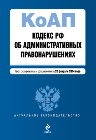 Кодекс Российской Федерации об административных правонарушениях : текст с изм. и доп. на 20 февраля 2014 г. Кодекс Российской Федерации об административных правонарушениях : текст с изм. и доп. на 20 февраля 2014 г.