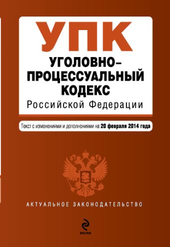 Уголовно-процессуальный кодекс Российской Федерации : текст с изм. и доп. на 20 февраля 2014 г.
