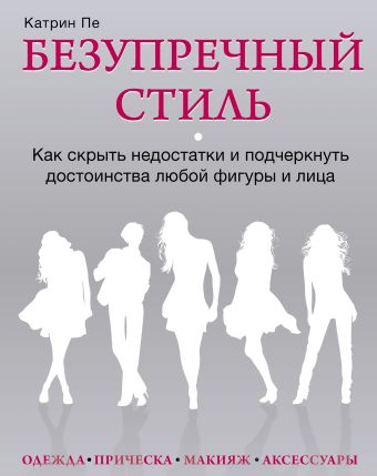 Безупречный стиль. Как скрыть недостатки и подчеркнуть достоинства любой фигуры и лица Безупречный стиль. Как скрыть недостатки и подчеркнуть достоинства любой фигуры и лица Катрин Пе