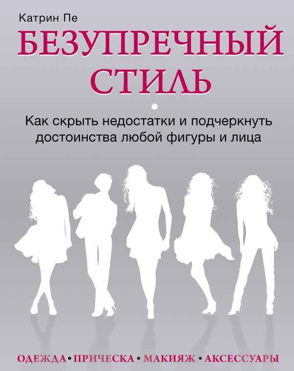 Безупречный стиль. Как скрыть недостатки и подчеркнуть достоинства любой фигуры и лица Безупречный стиль. Как скрыть недостатки и подчеркнуть достоинства любой фигуры и лица Катрин Пе