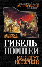Гибель Помпеи. Как лгут историки Гибель Помпеи. Как лгут историки Чурилов А.