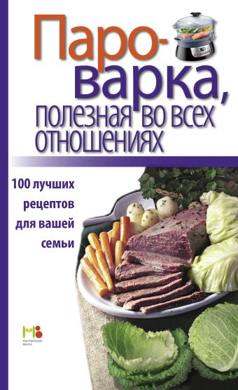 Пароварка, полезная во всех отношениях. 100 лучших рецептов для вашей семьи Пароварка, полезная во всех отношениях. 100 лучших рецептов для вашей семьи