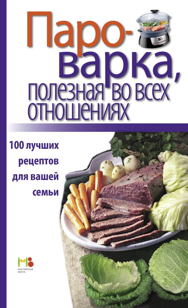 Пароварка, полезная во всех отношениях. 100 лучших рецептов для вашей семьи Пароварка, полезная во всех отношениях. 100 лучших рецептов для вашей семьи