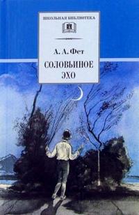 Соловьиное эхо (повесть о жизни и творчестве, избранные стихотворения) Соловьиное эхо (повесть о жизни и творчестве, избранные стихотворения) Фет