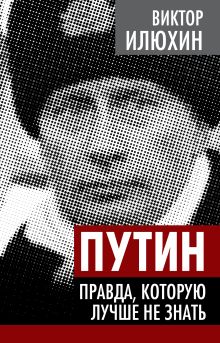 Путин. Правда, которую лучше не знать