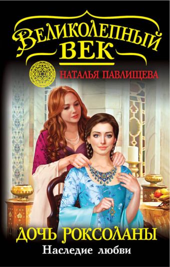 Дочь Роксоланы. Наследие любви Дочь Роксоланы. Наследие любви Павлищева Н.П.