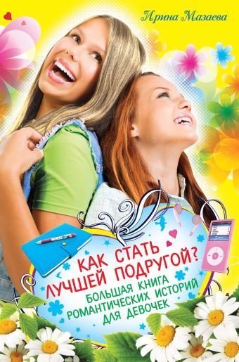Как стать лучшей подругой? Большая книга романтических историй для девочек Как стать лучшей подругой? Большая книга романтических историй для девочек Мазаева И.