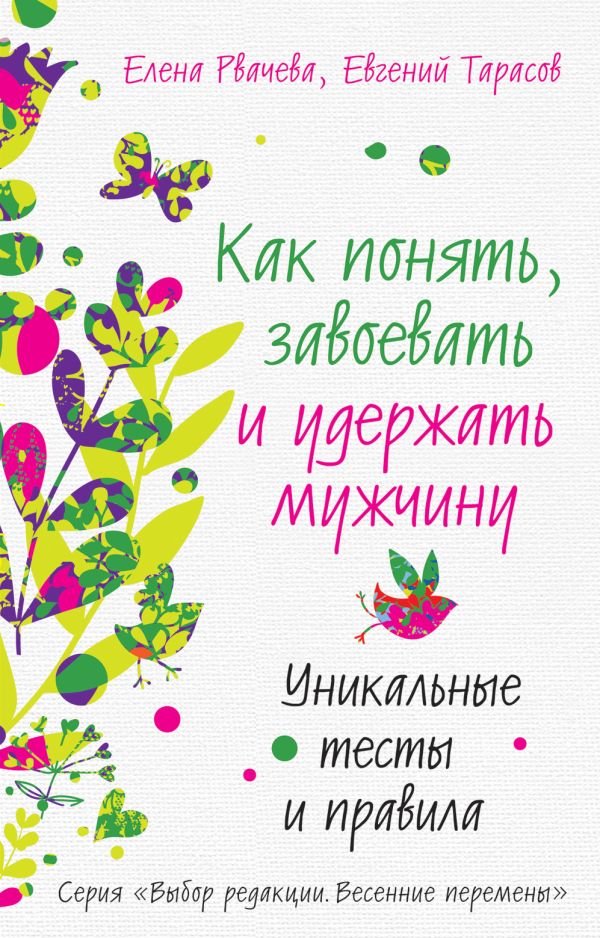 Как понять, завоевать и удержать мужчину. Уникальные тесты и правила Как понять, завоевать и удержать мужчину. Уникальные тесты и правила Рвачева Е., Тарасов Е.А.