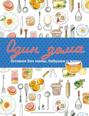 Один дома. Готовим без мамы, бабушки и жены Один дома. Готовим без мамы, бабушки и жены